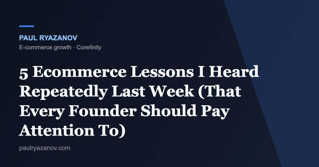 5 Ecommerce Lessons I Heard Repeatedly Last Week (That Every Founder Should Pay Attention To)