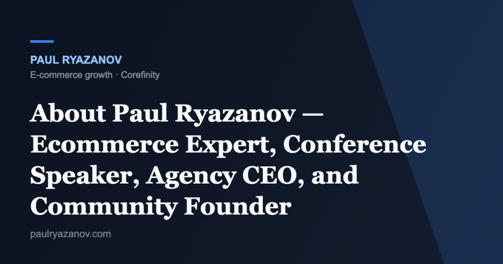 About Paul Ryazanov — Ecommerce Expert, Conference Speaker, Agency CEO, and Community Founder