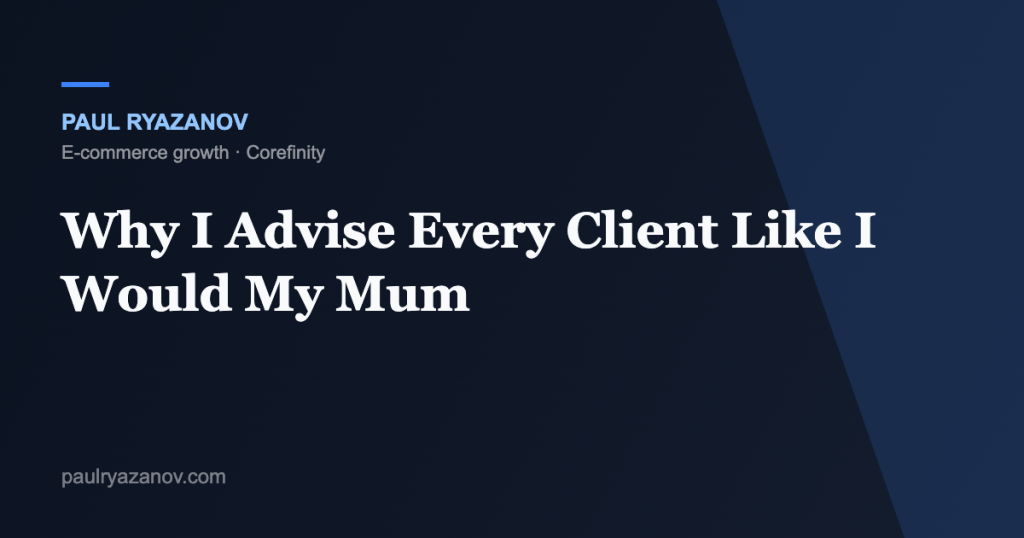 Why I Advise Every Client Like I Would My Mum