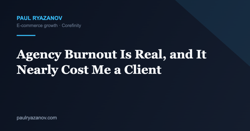 Agency Burnout Is Real, and It Nearly Cost Me a Client