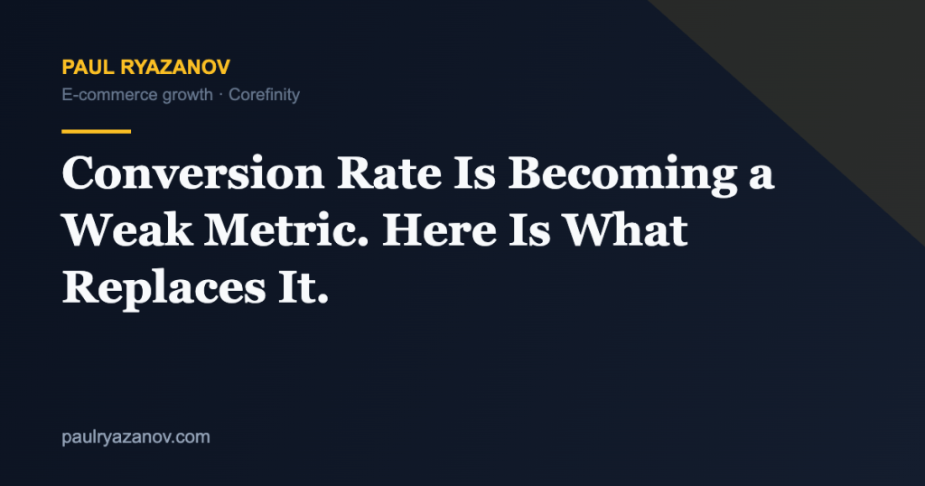 Conversion Rate Is Becoming a Weak Metric. Here Is What Replaces It.