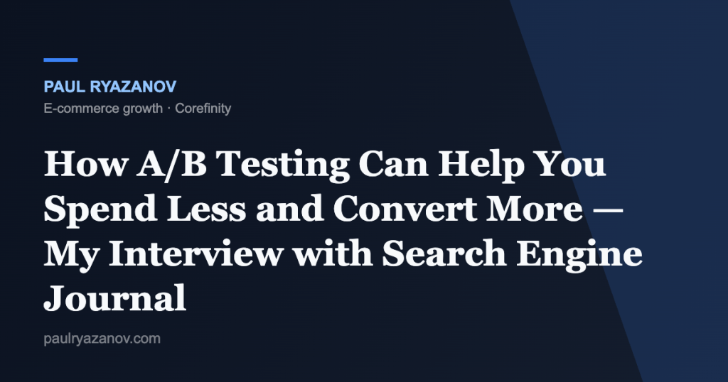 How A/B Testing Can Help You Spend Less and Convert More — My Interview with Search Engine Journal