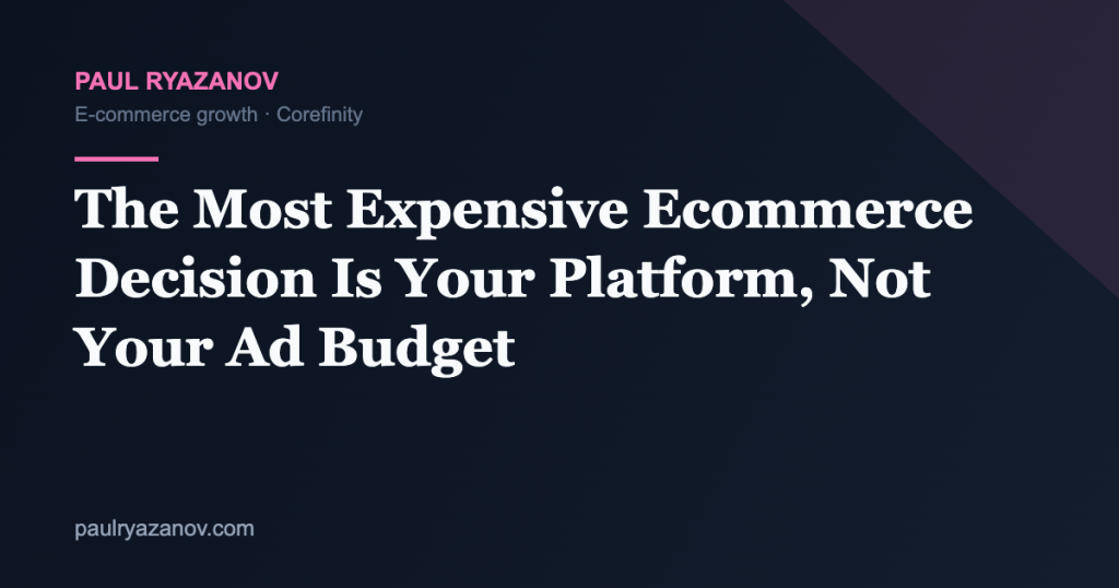 The Most Expensive Ecommerce Decision Is Your Platform, Not Your Ad Budget