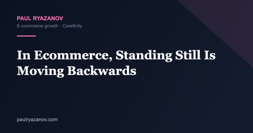 In Ecommerce, Standing Still Is Moving Backwards