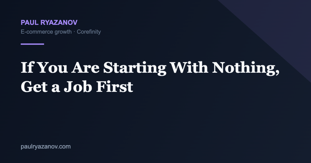 If You Are Starting With Nothing, Get a Job First