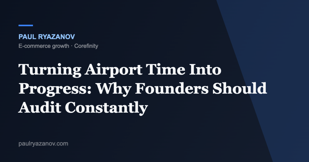 Turning Airport Time Into Progress: Why Founders Should Audit Constantly