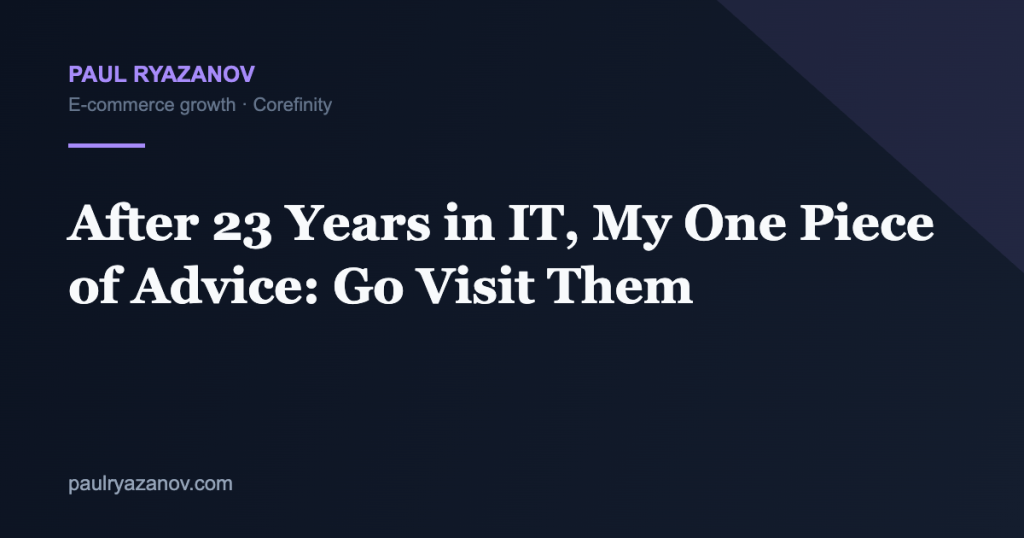 After 23 Years in IT, My One Piece of Advice: Go Visit Them