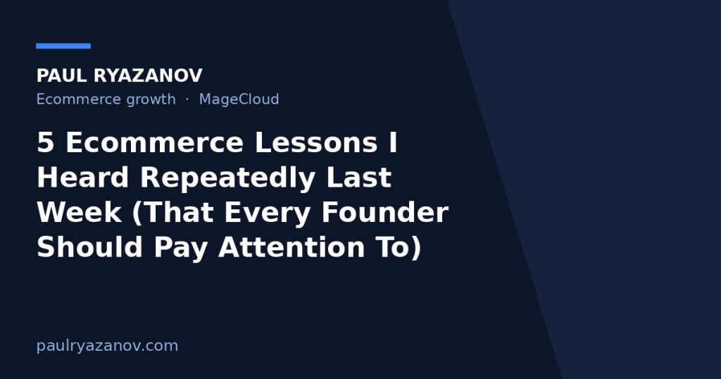 5 Ecommerce Lessons I Heard Repeatedly Last Week (That Every Founder Should Pay Attention To)