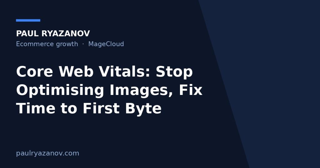 Core Web Vitals: Stop Optimising Images, Fix Time to First Byte