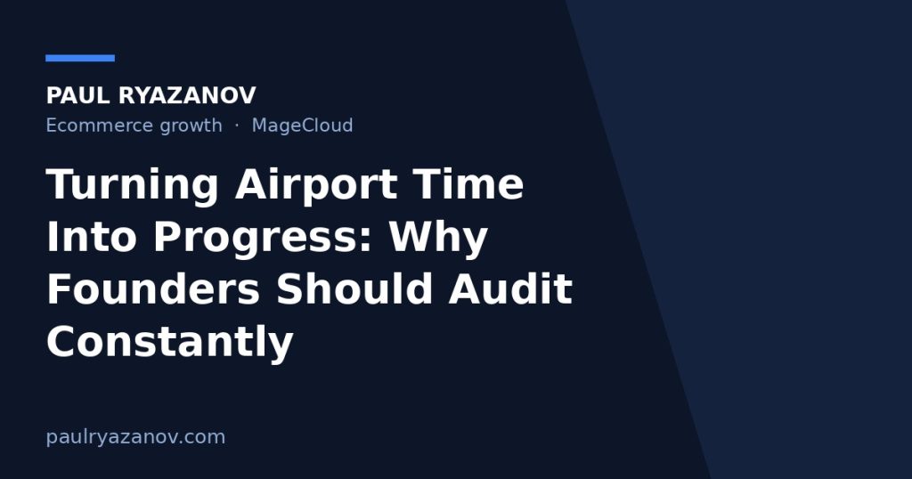 Turning Airport Time Into Progress: Why Founders Should Audit Constantly